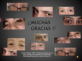 ¡¡MUCHAS  GRACIAS !! Torres Virginia. 2009. Trabajo presentado en las 2das Jornadas de Experiencias Compartidas. Universidad   Nacional del Litoral.   Santa Fe . 