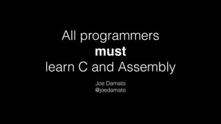 All programmers
must
learn C and Assembly
Joe Damato
@joedamato
 