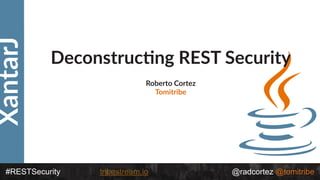 #RESTSecurity @radcortez @tomitribetribestream.io
XantarJ
Deconstruc-ng REST Security
Roberto Cortez
Tomitribe
 