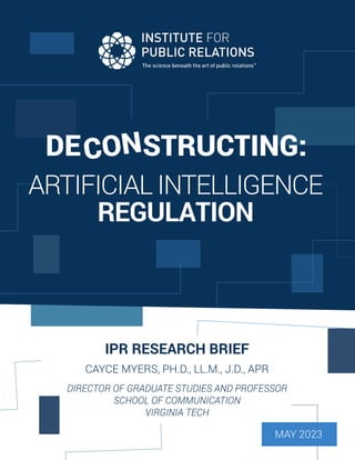 DE CON
STRUCT ING
IPR RESEARCH BRIEF
CAYCE MYERS, PH.D., LL.M., J.D., APR
DIRECTOR OF GRADUATE STUDIES AND PROFESSOR
SCHOOL OF COMMUNICATION
VIRGINIA TECH
MAY 2023
DE STRUCTING:
CON
ARTIFICIAL INTELLIGENCE
REGULATION
 