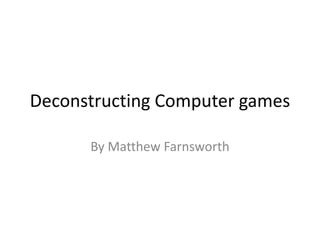 Deconstructing Computer games
By Matthew Farnsworth

 