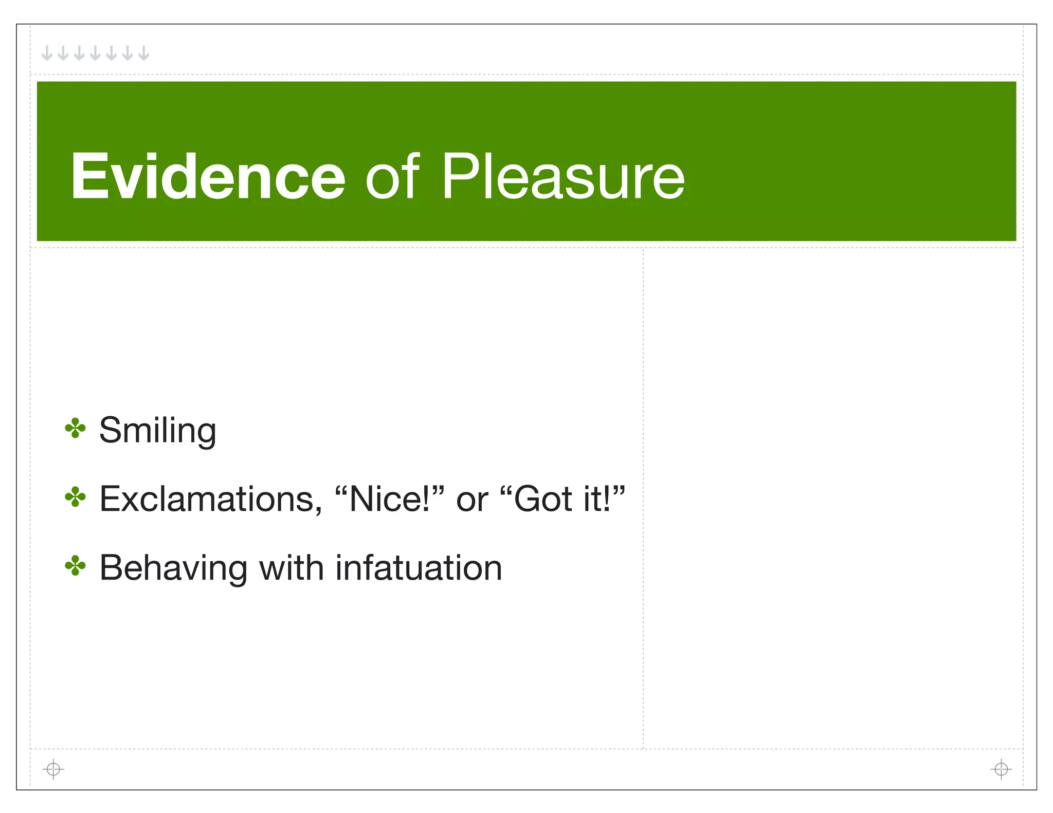Evidence of Pleasure


✤   Smiling
✤   Exclamations, “Nice!” or “Got it!”
✤   Behaving with infatuation
 