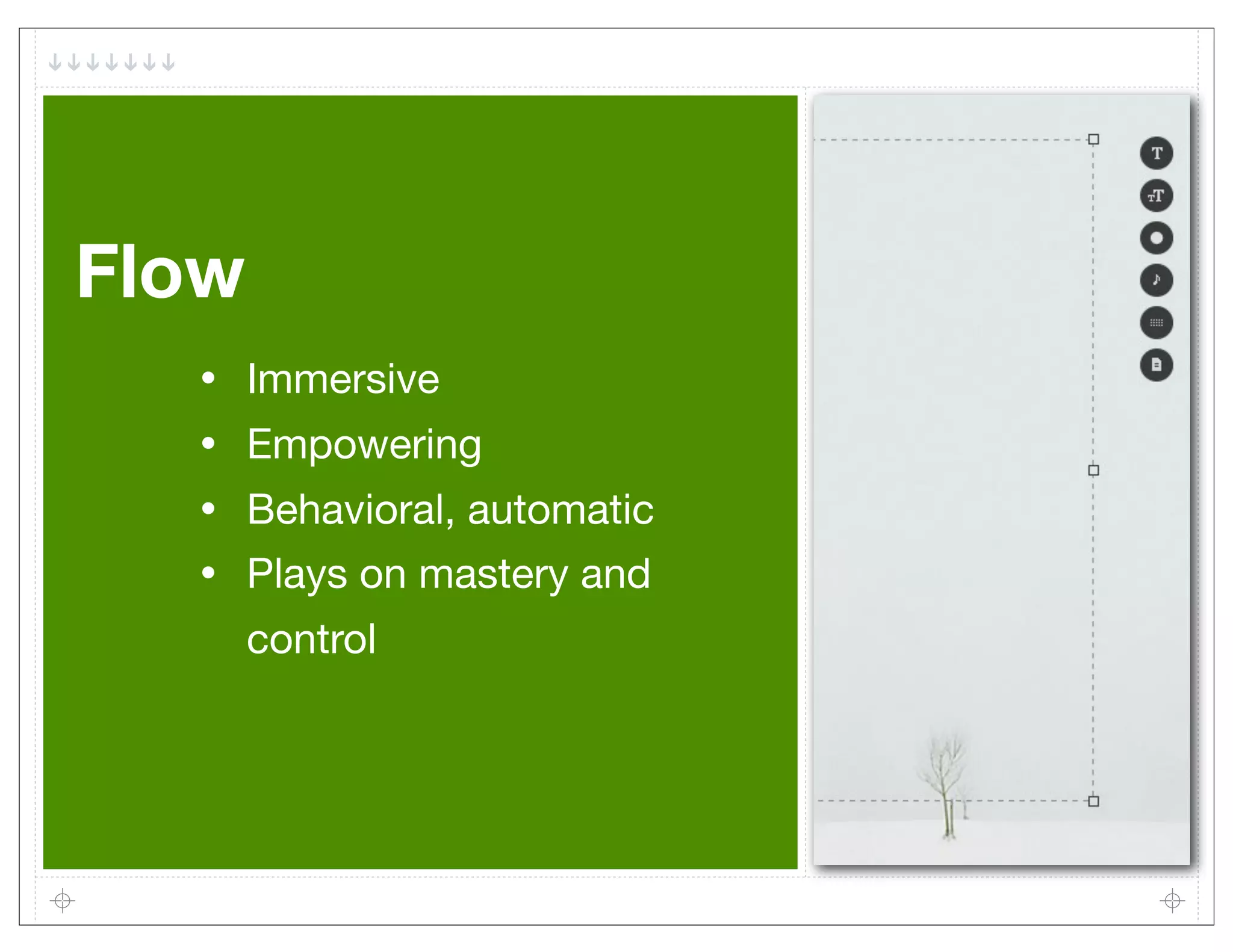 Flow
  •    Immersive
  •    Empowering
  •    Behavioral, automatic
  •    Plays on mastery and
       control
 