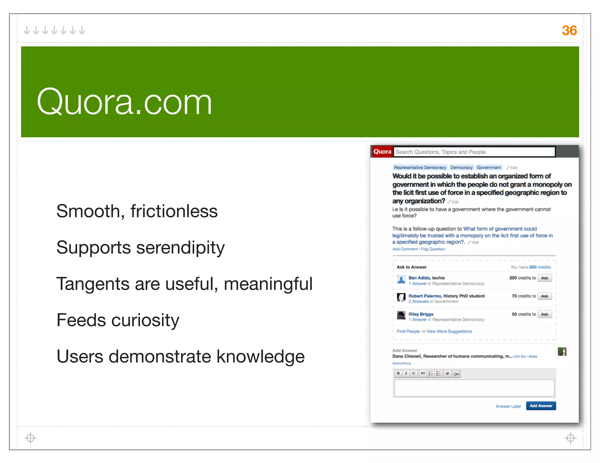 36




Quora.com

 Smooth, frictionless
 Supports serendipity
 Tangents are useful, meaningful

 Feeds curiosity
 Users demonstrate knowledge
 