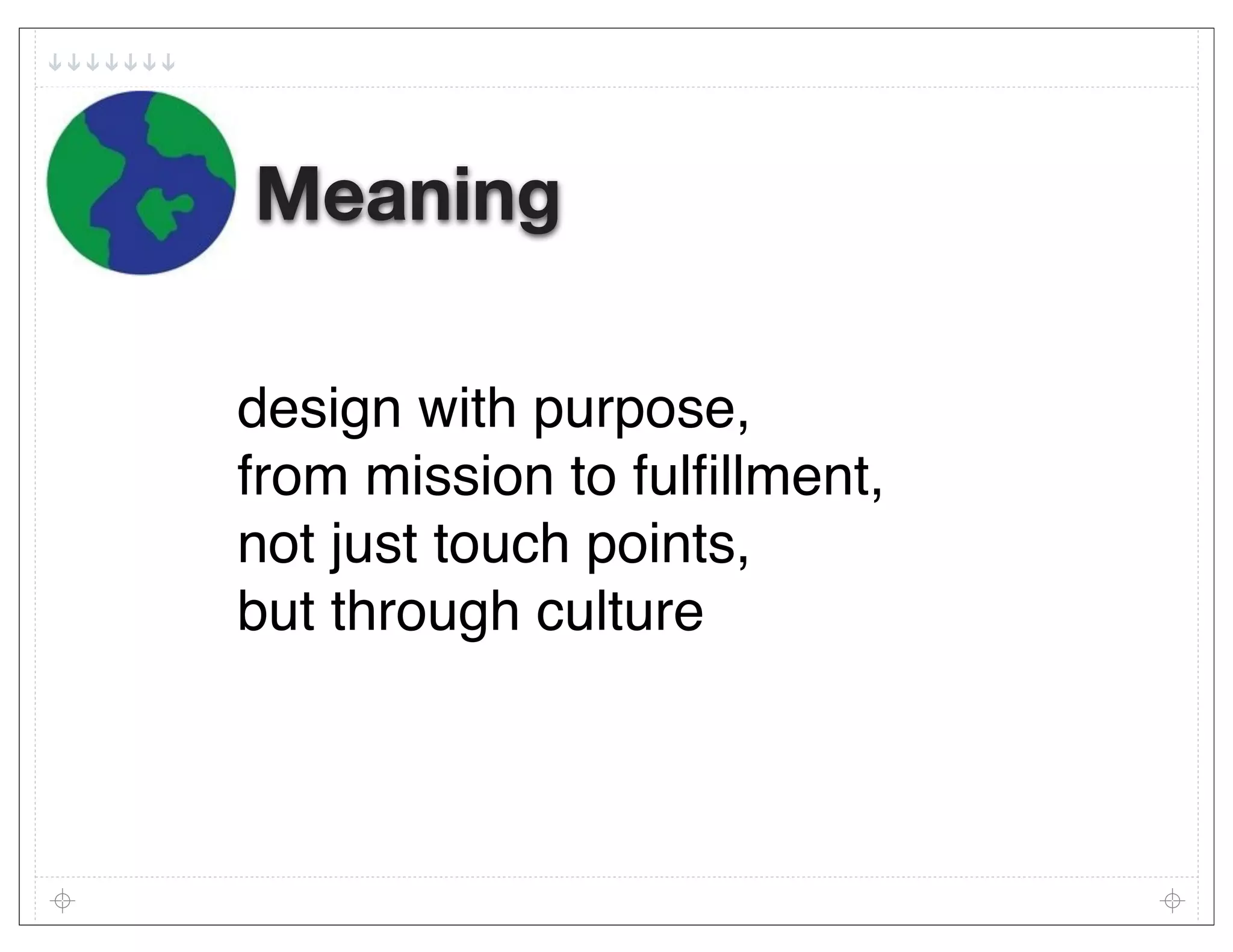 Meaning

design with purpose,
from mission to fulﬁllment,
not just touch points,
but through culture
 