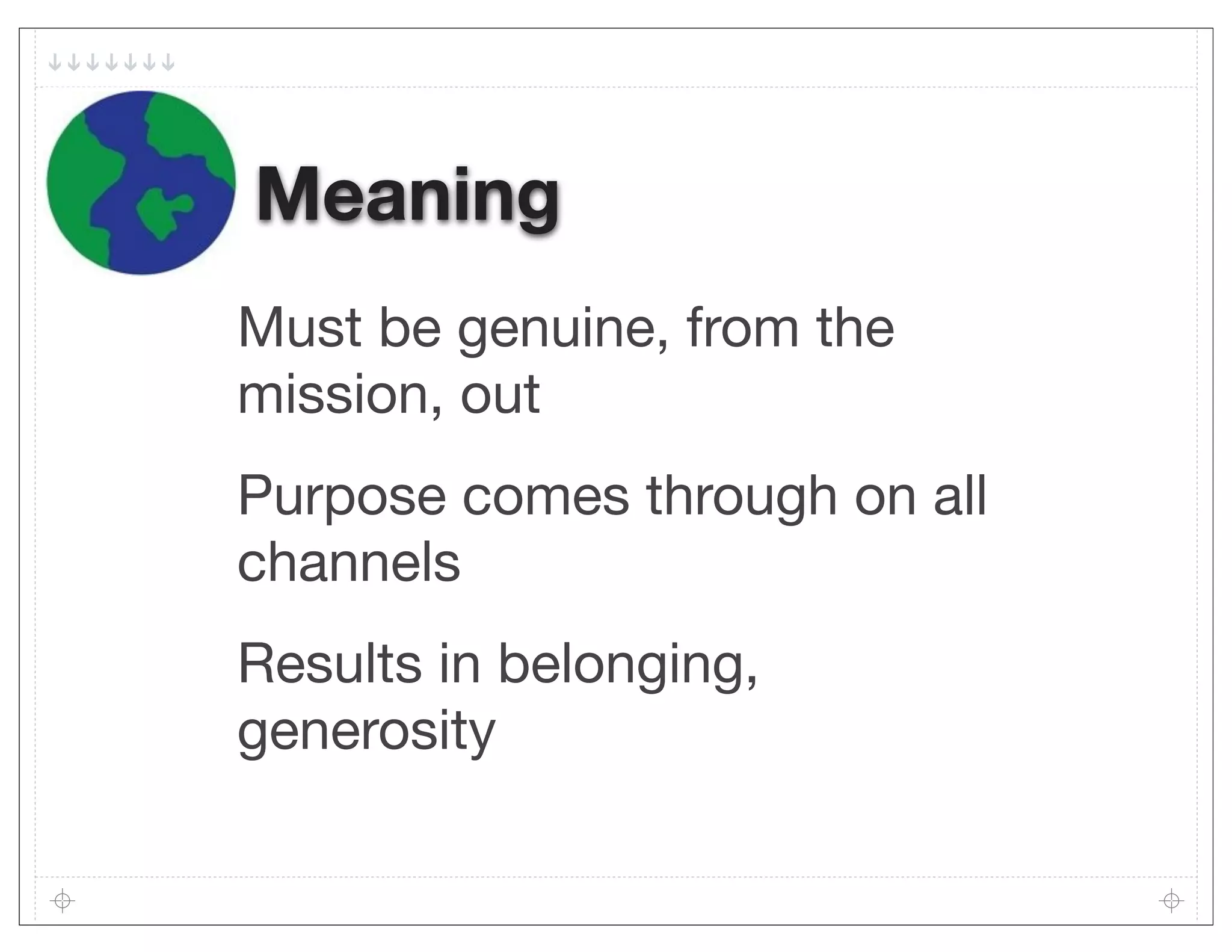 Meaning
Must be genuine, from the
mission, out
Purpose comes through on all
channels
Results in belonging,
generosity
 