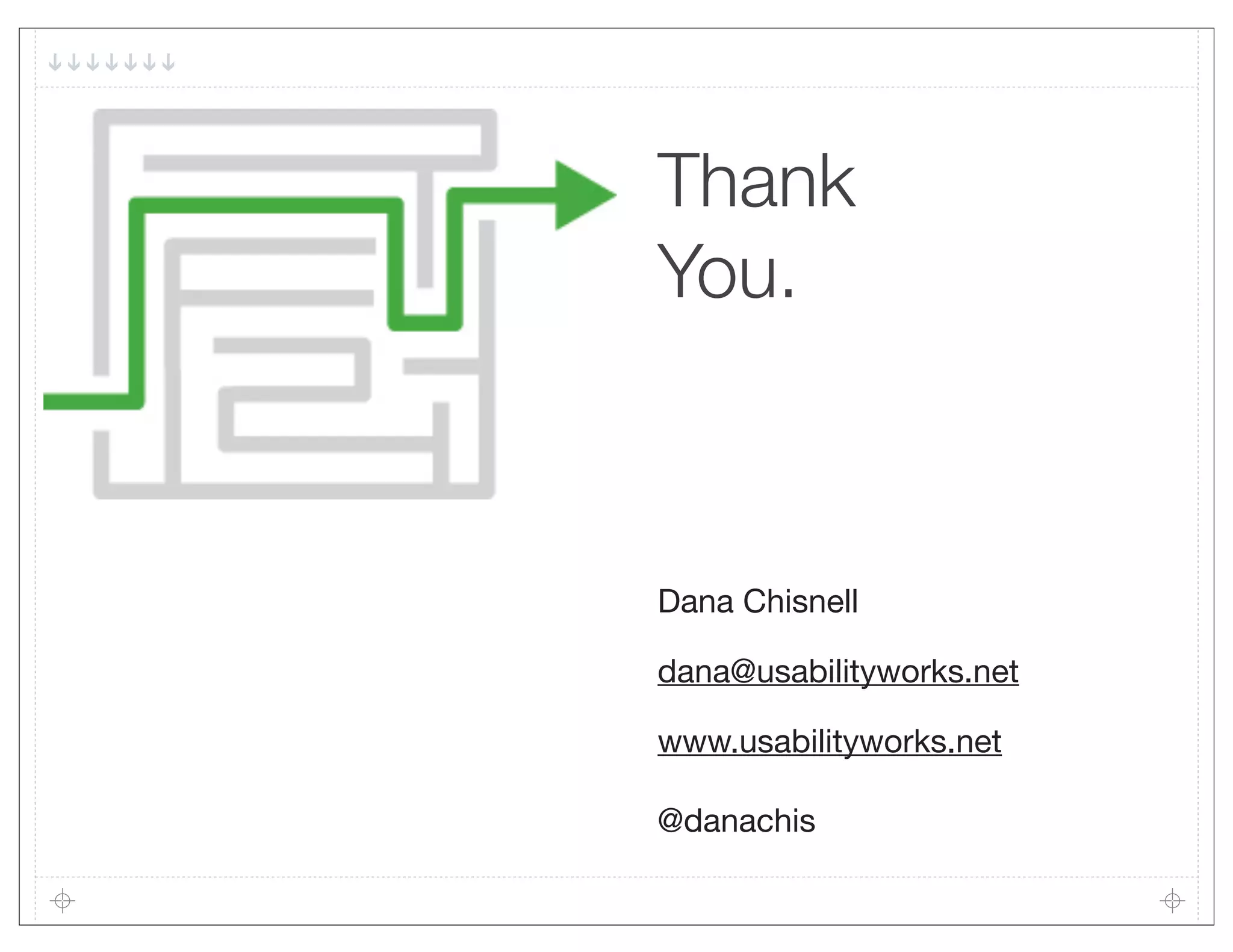 Thank
You.



Dana Chisnell

dana@usabilityworks.net

www.usabilityworks.net

@danachis
 