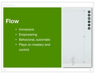 Flow
  •    Immersive
  •    Empowering
  •    Behavioral, automatic
  •    Plays on mastery and
       control
 