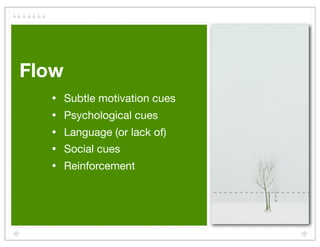Flow
  •    Subtle motivation cues
  •    Psychological cues
  •    Language (or lack of)
  •    Social cues
  •    Reinforcement
 