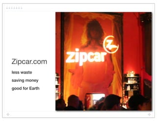 Zipcar.com
less waste
saving money
good for Earth
 