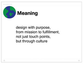 Meaning

design with purpose,
from mission to fulﬁllment,
not just touch points,
but through culture
 