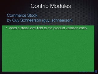 blue-bag
Contrib Modules
Commerce Stock
by Guy Schneerson (guy_schneerson)
• Adds a stock level ﬁeld to the product variation entity
 