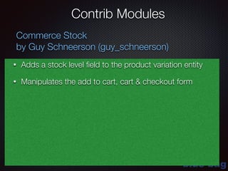 blue-bag
Contrib Modules
Commerce Stock
by Guy Schneerson (guy_schneerson)
• Adds a stock level ﬁeld to the product variation entity
• Manipulates the add to cart, cart & checkout form
 