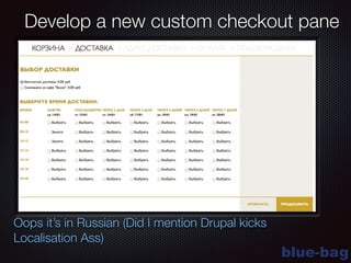 blue-bag
Develop a new custom checkout pane
Oops it’s in Russian (Did I mention Drupal kicks
Localisation Ass)
 