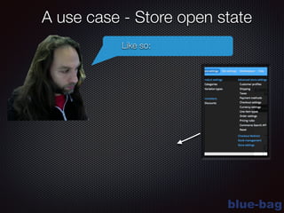 blue-bag
A use case - Store open state
Like so:
 