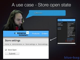 blue-bag
A use case - Store open state
Like so:
 