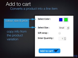blue-bag
Add to cart
Converts a product into a line item
copy info from
the product
variation
colour, size & price
 