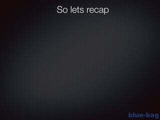 blue-bag
So lets recap
 