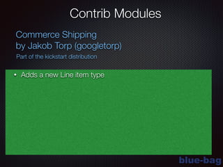 blue-bag
Contrib Modules
Commerce Shipping
by Jakob Torp (googletorp)
Part of the kickstart distribution
• Adds a new Line item type
 