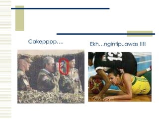 Cakepppp….Ekh…ngintip..awas !!!!