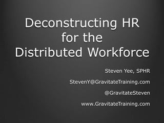 Deconstructing HR
for the
Distributed Workforce
Steven Yee, SPHR
StevenY@GravitateTraining.com
@GravitateSteven
www.GravitateTraining.com
 