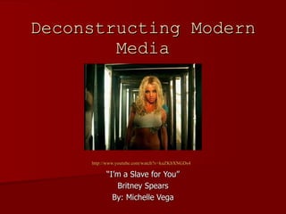 Deconstructing Modern Media http:// www.youtube.com/watch?v =kuZKbXNGDs4   “ I’m a Slave for You” Britney Spears By: Michelle Vega 