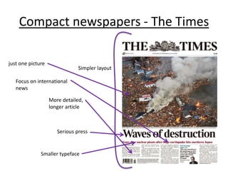 Compact newspapers - The Times 
Simpler layout 
just one picture 
Focus on international 
news 
More detailed, 
longer article 
Serious press 
Smaller typeface 
 