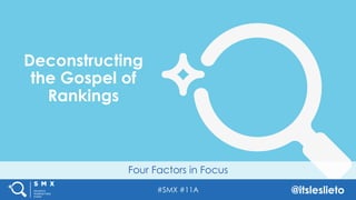 #SMX #11A @itsleslieto
Four Factors in Focus
Deconstructing
the Gospel of
Rankings
 