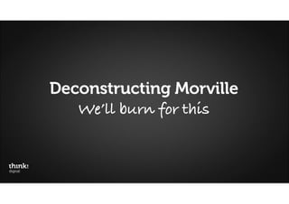 Deconstructing Morville
   We’ll burn for this
 