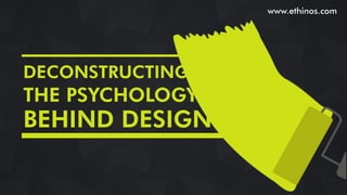THE PSYCHOLOGY
www.ethinos.com
DECONSTRUCTING
BEHIND DESIGN
 