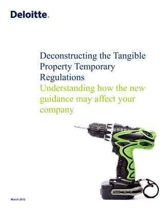 Deconstructing the Tangible
             Property Temporary
             Regulations
             Understanding how the new
             guidance may affect your
             company




March 2012
 
