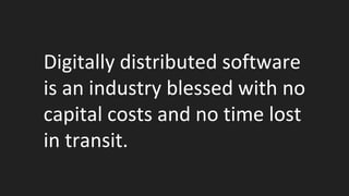 Digitally distributed software
is an industry blessed with no
capital costs and no time lost
in transit.
 