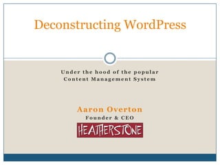Deconstructing WordPress Under the hood of the popular Content Management System Aaron Overton Founder & CEO 