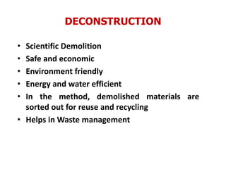 DECONSTRUCTION
• Scientific Demolition
• Safe and economic
• Environment friendly
• Energy and water efficient
• In the method, demolished materials are
sorted out for reuse and recycling
• Helps in Waste management
 