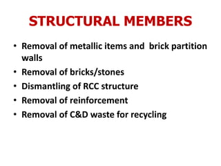 STRUCTURAL MEMBERS
• Removal of metallic items and brick partition
walls
• Removal of bricks/stones
• Dismantling of RCC structure
• Removal of reinforcement
• Removal of C&D waste for recycling
 