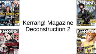 Kerrang! Magazine 
Deconstruction 2 
 