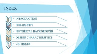 INDEX
1
2
3
4
5

• INTRODUCTION

• PHILOSOPHY
• HISTORICAL BACKGROUND
• DESIGN CHARACTERISTICS
• CRITIQUES

 