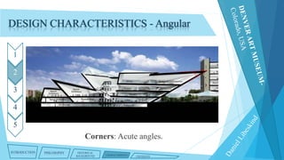 DESIGN CHARACTERISTICS - Angular
1
2
3

4
5

Corners: Acute angles.
INTRODUCTION

PHILOSOPHY

HISTORICAL
BACKGROUND

CHARACTERISTICS

CRITIQUES

 
