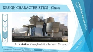 DESIGN CHARACTERISTICS - Chaos
1
2
3

4
5

Articulation: through relation between Masses.
INTRODUCTION

PHILOSOPHY

HISTORICAL
BACKGROUND

CHARACTERISTICS

CRITIQUES

 