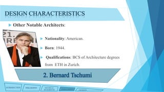 DESIGN CHARACTERISTICS


Other Notable Architects:


Nationality: American.



Born: 1944.



Qualifications: BCS of Architecture degrees
from ETH in Zurich.

INTRODUCTION

PHILOSOPHY

HISTORICAL
BACKGROUND

CHARACTERISTICS

CRITIQUES

 