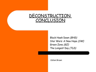 DECONSTRUCTION  CONCLUSION   Black Hawk Down  (BHD) Star Wars: A New Hope  (SW) Green Zone  (GZ) The Longest Day  (TLD) Callum Brown   