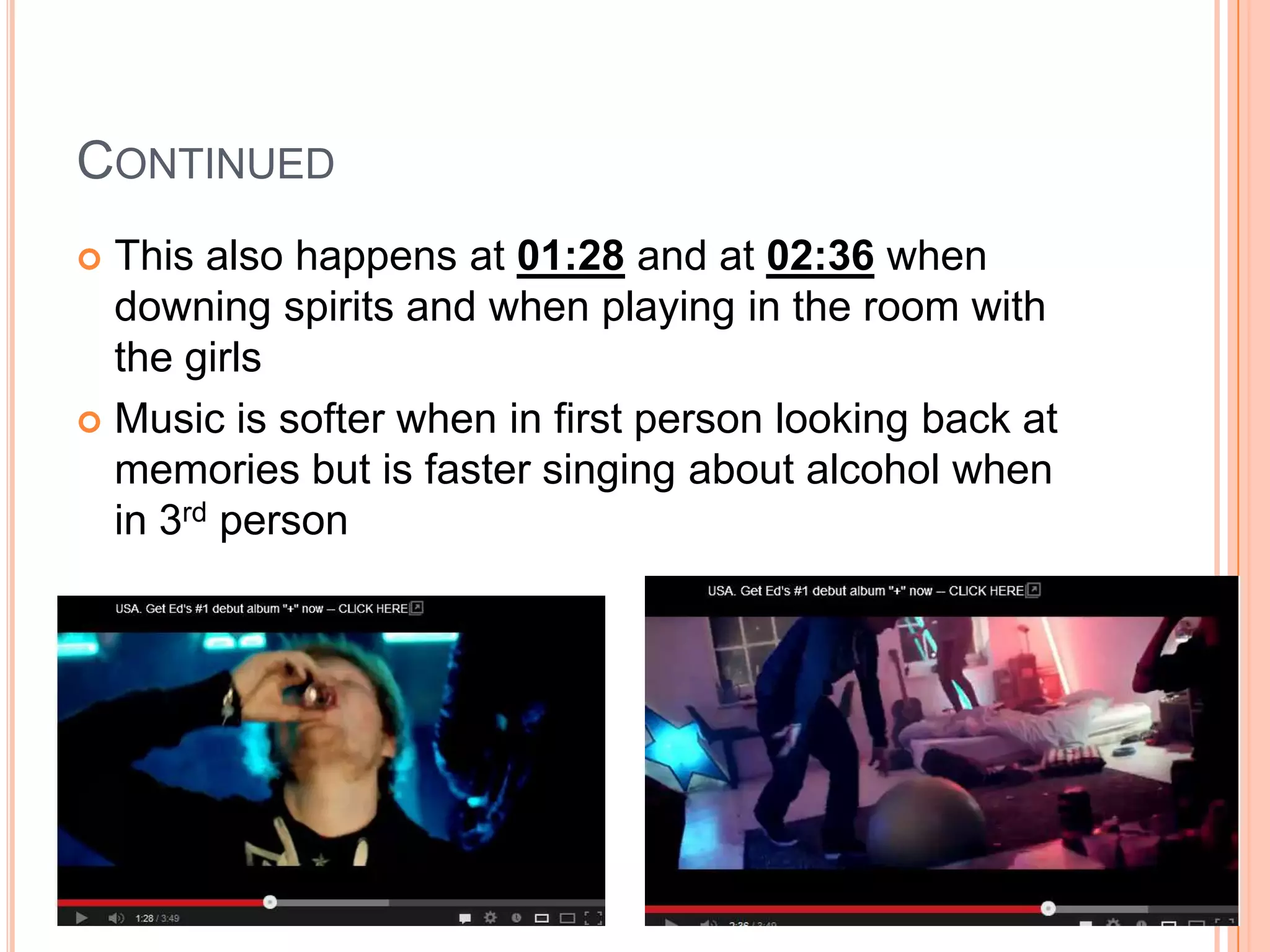 CONTINUED
 This also happens at 01:28 and at 02:36 when
downing spirits and when playing in the room with
the girls
 Music is softer when in first person looking back at
memories but is faster singing about alcohol when
in 3rd person
 