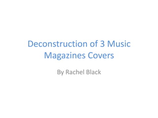 Deconstruction of 3 Music
   Magazines Covers
       By Rachel Black
 