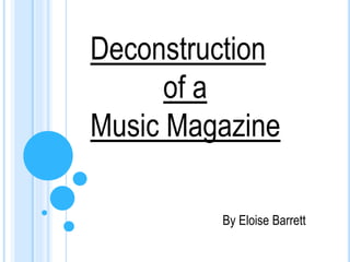 Deconstruction
of a
Music Magazine
By Eloise Barrett
 