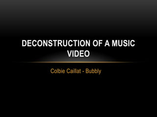 DECONSTRUCTION OF A MUSIC
         VIDEO
      Colbie Caillat - Bubbly
 