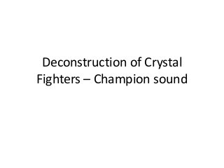 Deconstruction of Crystal
Fighters – Champion sound
 