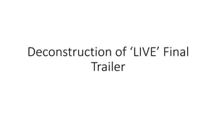 Deconstruction of ‘LIVE’ Final
Trailer
 