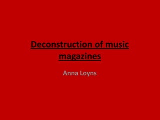 Deconstruction of music
      magazines
       Anna Loyns
 