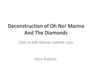 Deconstruction of Oh No! Marina
      And The Diamonds
    Click to edit Master subtitle style



              Alice Roberts
 