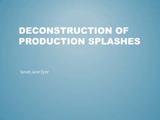 DECONSTRUCTION OF
PRODUCTION SPLASHES


Sarah Jane Eyre
 